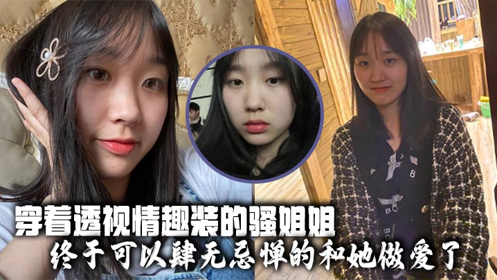 【姐弟乱伦】穿着透视情趣装的骚姐姐，终于可以肆无忌惮的和她做爱了
