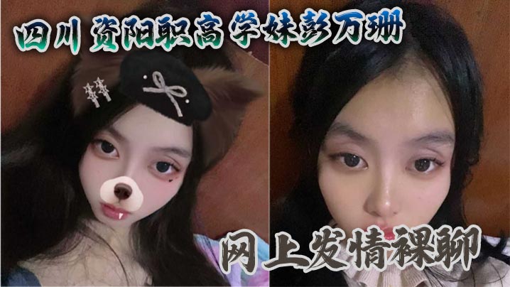 四川资阳职高学妹彭万珊网上发情裸聊 被爆出视频当场社死