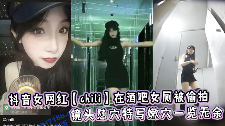 抖音女网红【chili】在酒吧女厕被偷拍，镜头怼穴特写嫩穴一览无余