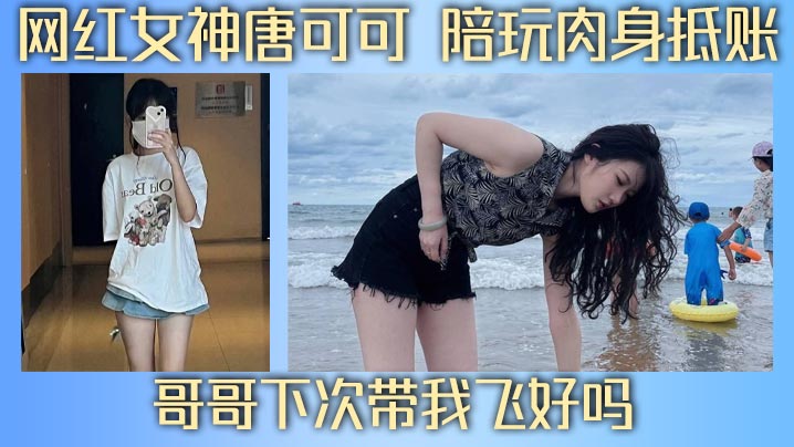 网红女神唐可可 陪玩肉身抵账 哥哥下次带我飞好吗