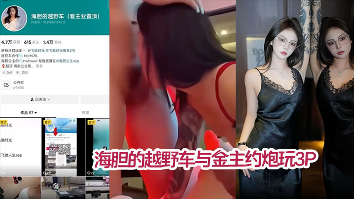 【私拍泄密】海胆的越野车与金主约炮玩3P 被网友扒出真实身份 疑似雪梨枪4P门女主