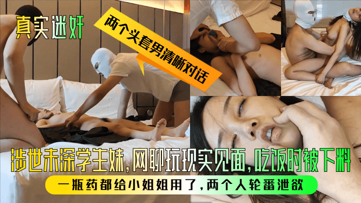 【真实迷奸】两个头套男清晰对话！涉世未深学生妹，网聊玩现实见面，吃饭时被下料！一瓶药都给小姐姐用了，两个人轮番泄欲！