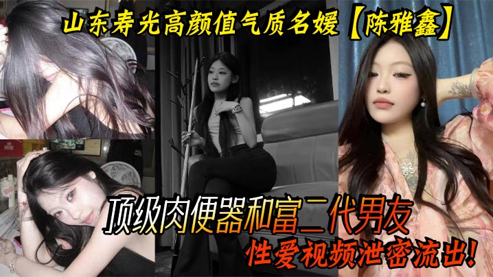 山东寿光高颜值气质名媛【陈雅鑫】这小姐姐是要身材有身材，要脸蛋有脸蛋，真的是天使脸蛋魔鬼身材，顶级肉便器和富二代男友性爱视频泄密流出！