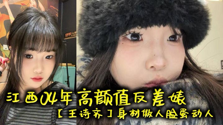 江西04年高颜值反差婊【王诗齐】身材傲人脸蛋动人，天生丽质本来可以好好的相夫教子，被炮友给调教成了贱货一个，本性淫荡性瘾巨大喜欢被SM调教，顶级清纯嫩妹变身精便器！