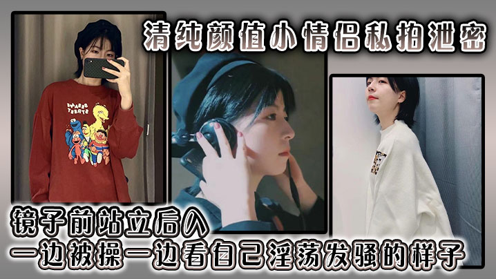 清纯颜值小情侣私拍泄密 镜子前站立后入 一边被操一边看自己淫荡发骚的样子