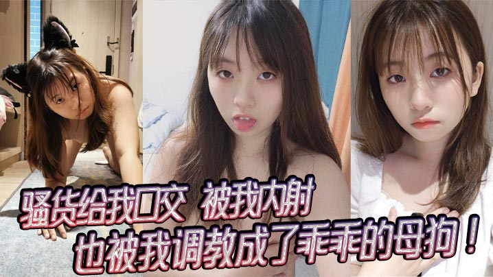 骚货给我口交，被我内射，也被我调教成了乖乖的母狗！