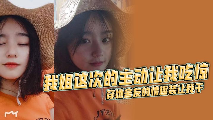 【姐弟乱伦】我姐这次的主动让我吃惊 穿她舍友的情趣装让我干