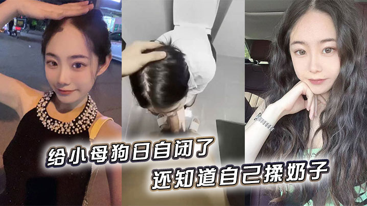 给小母狗日自闭了，还知道自己揉奶子 小骚逼黑的发亮