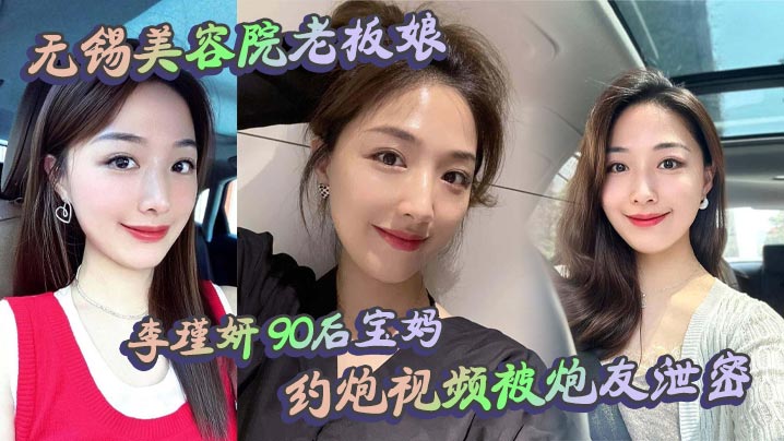 无锡美容院老板娘 李瑾妍 90后宝妈，约炮视频被炮友泄密，场面那叫一个辣眼。白天做生意，晚上当荡妇，这反差谁看了不喊牛逼？