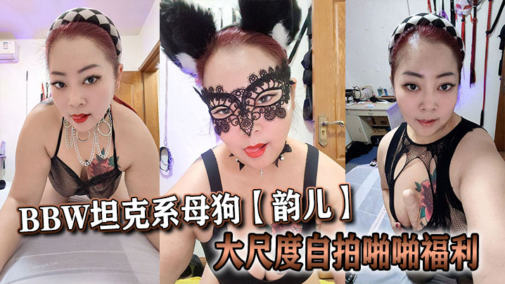 推特40岁BBW坦克系母狗【韵儿】大尺度自拍啪啪福利