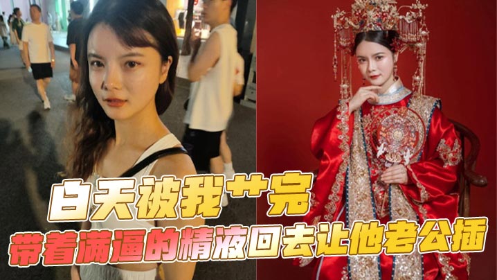 白天被我艹完，带着满逼的精液回去让他老公插