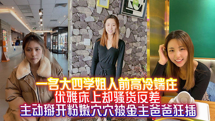 一名大四学姐人前高冷端庄优雅床上却骚货反差主动掰开粉嫩穴穴被金主爸爸狂插