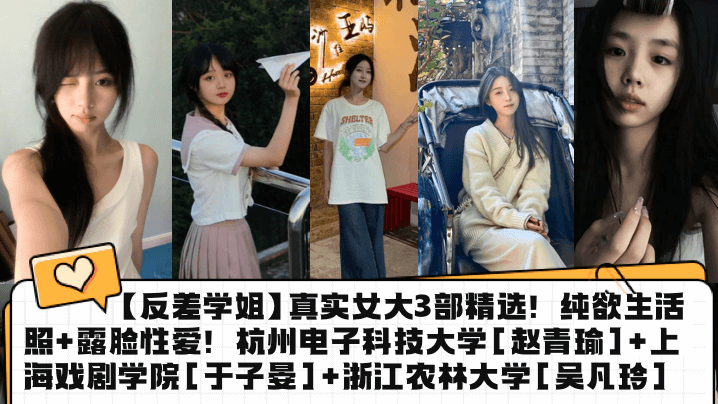 【反差学姐】真实女大3部精选！纯欲生活照+露脸性爱！杭州电子科技大学[赵青瑜]+上海戏剧学院[于子晏]+浙江农林大学[吴凡玲]
