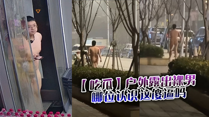 【吃瓜】户外露出裸男，哪位认识这傻逼吗