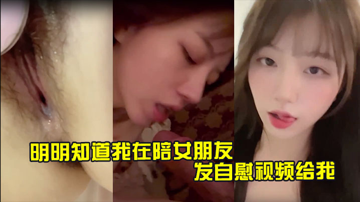 明明知道我在陪女朋友 还一直发自慰视频给我 让我快点回去操她