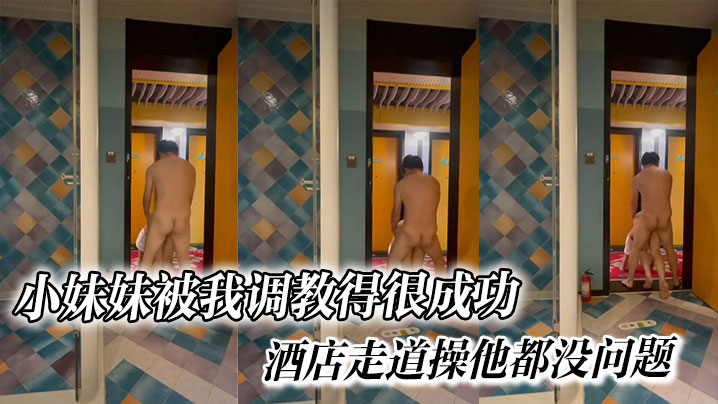 小妹妹被我调教得很成功，酒店走道操他都没问题