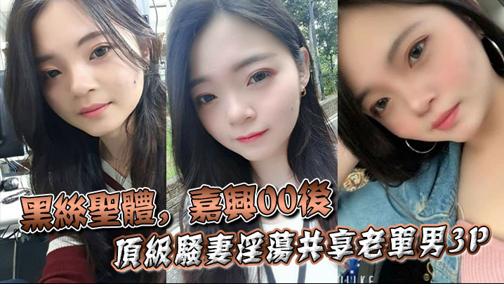 黑丝圣体，嘉兴00后顶级骚妻淫荡共享老单男3P，操舔的叫声不断