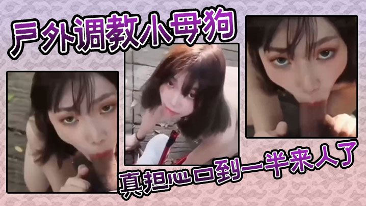 户外调教小母狗，真担心口到一半来人了