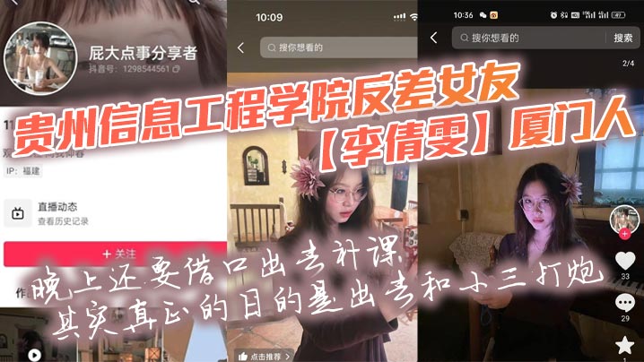贵州信息工程学院反差女友【李倩雯】厦门人，晚上还要借口出去补课，其实真正的目的是出去和小三打炮，被男友发现后一气之下就曝光了母狗的啪啪私拍！