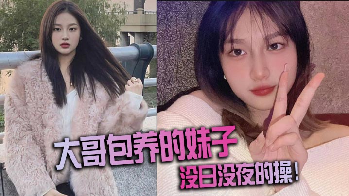 大哥包养的妹子，没日没夜的操！