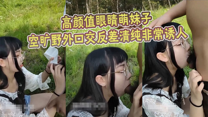 高颜值眼睛萌妹子空旷野外口交反差清纯非常诱人