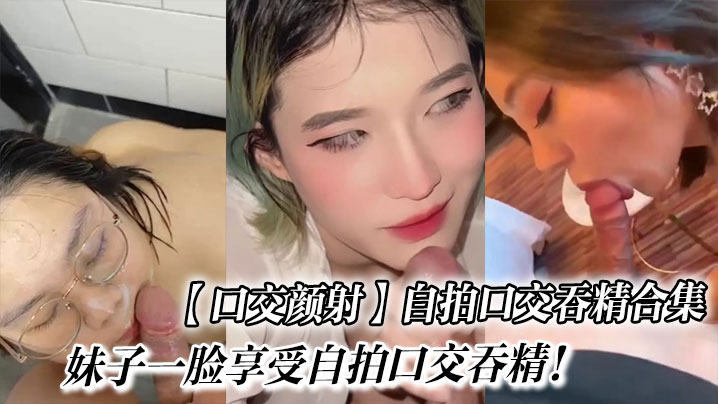 【口交颜射】自拍口交吞精合集！