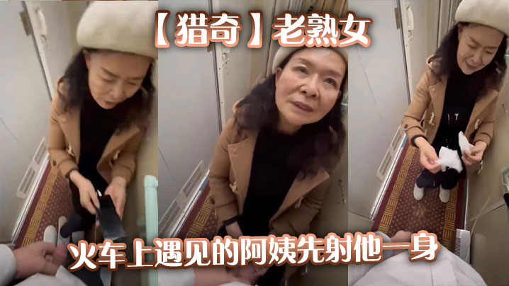 【猎奇】老熟女火车上遇见的阿姨先射他一身