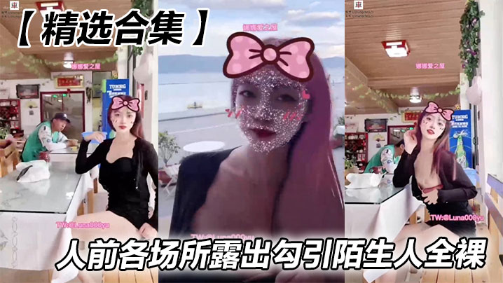 【精选合集】人前各场所露出勾引陌生人全裸
