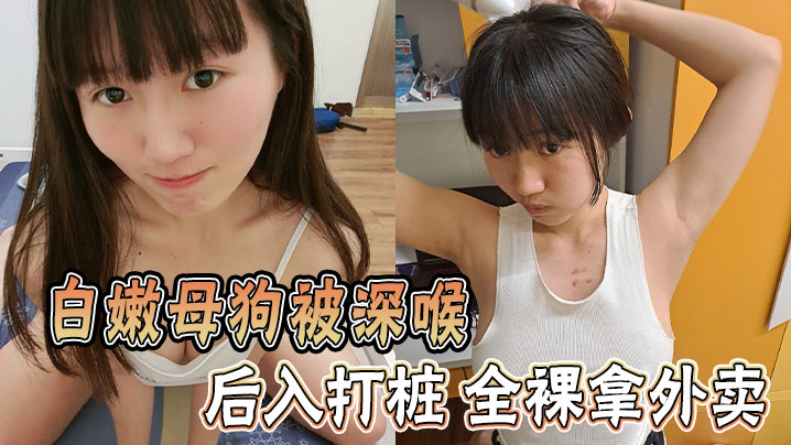 白嫩母狗被深喉 后入打桩 全裸拿外卖