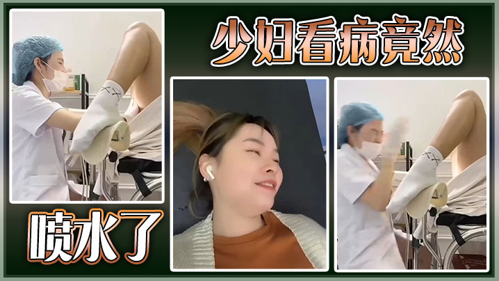 【猎奇】少妇看病竟然喷水了