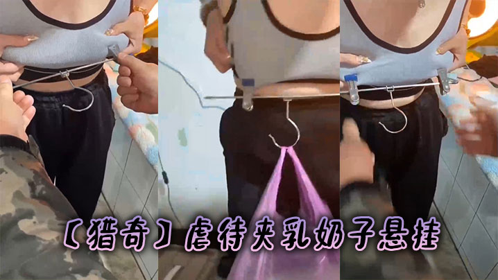【猎奇】虐待夹乳奶子悬挂