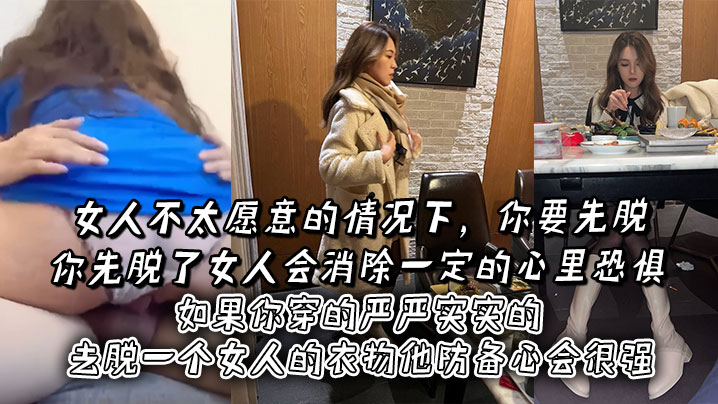 女人不太愿意的情况下，你要先脱。你先脱了女人会消除一定的心里恐惧，如果你穿的严严实实的去脱一个女人的衣物他防备心会很强