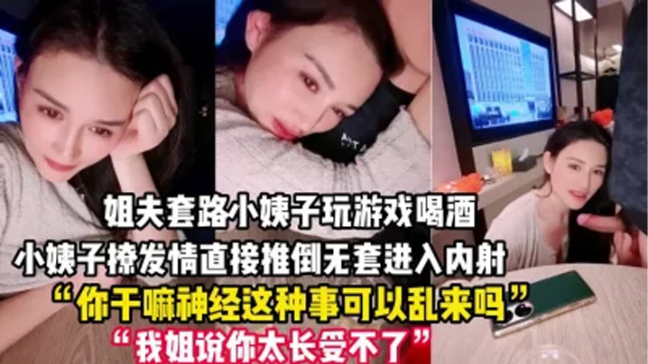 【禽兽姐夫套路小姨子】玩游戏把她灌醉后各种撩，小姨子被撩发情后直接推倒，无套进入，内射一逼