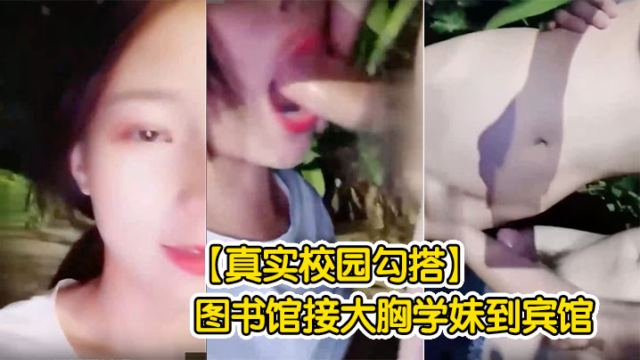 【真实校园勾搭】图书馆接大胸学妹到宾馆操的嗷嗷叫