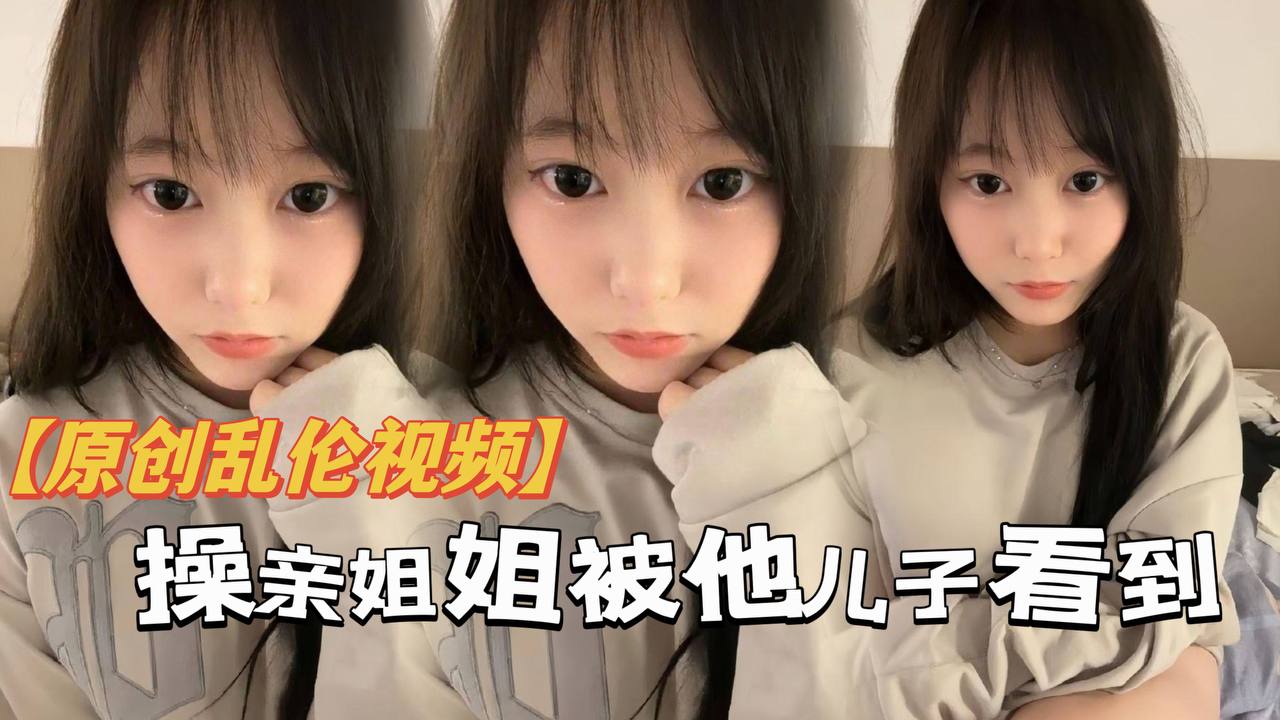 【原创乱伦】操亲姐姐被她儿了看到，当着面内射了，还被骂，你不是说不会内射吗，都流出来了