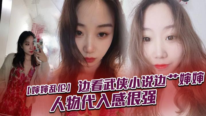 【婶婶乱伦】边看武侠小说边艹婶婶，人物代入感很强