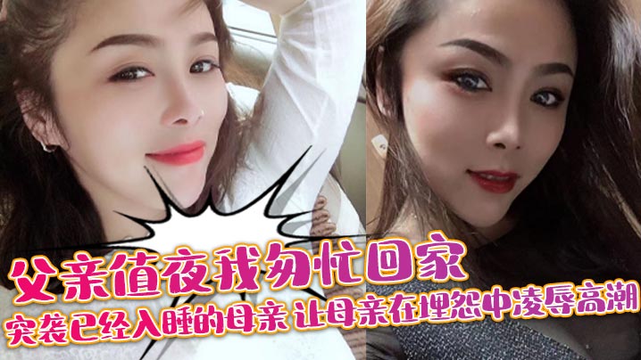 【母子乱伦】父亲值夜我匆忙回家突袭已经入睡的母亲_让母亲在埋怨中凌辱高潮