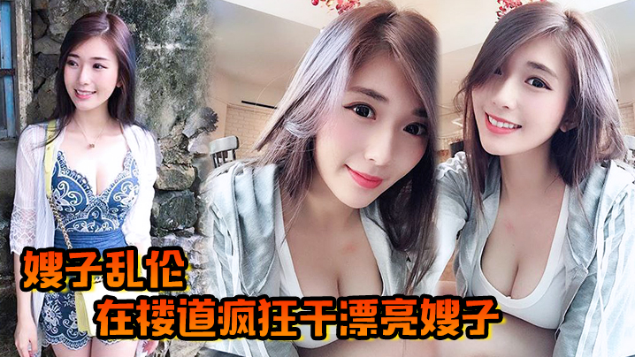 【嫂子乱伦】在楼道疯狂干漂亮嫂子，哥哥突然来电话嫂嫂操口爆