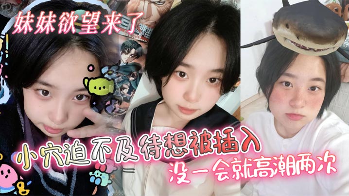 【兄妹乱伦】妹妹欲望来了，小穴迫不及待想被插入，没一会就高潮两次