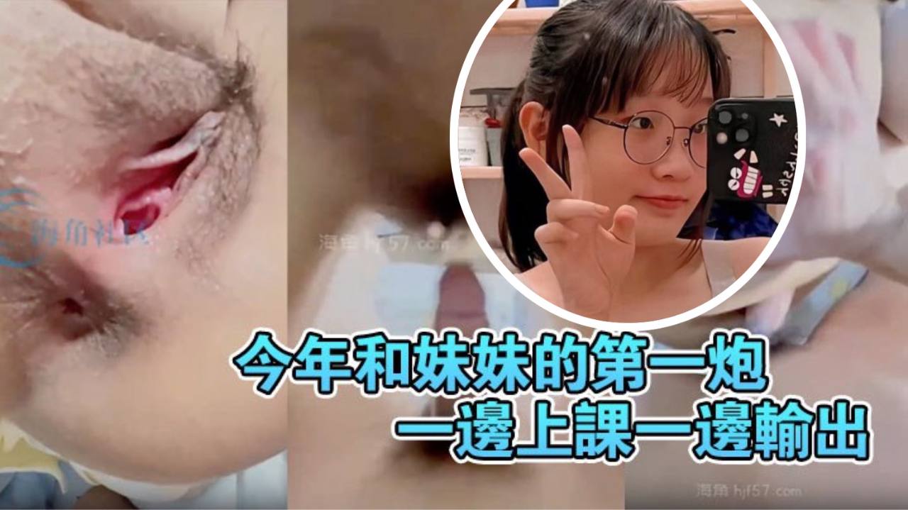 【原创20分钟视频】今年和妹妹的第一炮，一边上课一边输出妹妹