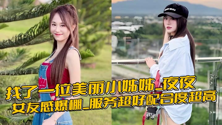找了一位美丽小姊姊_夜夜_女友感爆棚_服务超好配合度超高_超爱的奶无敌柔软