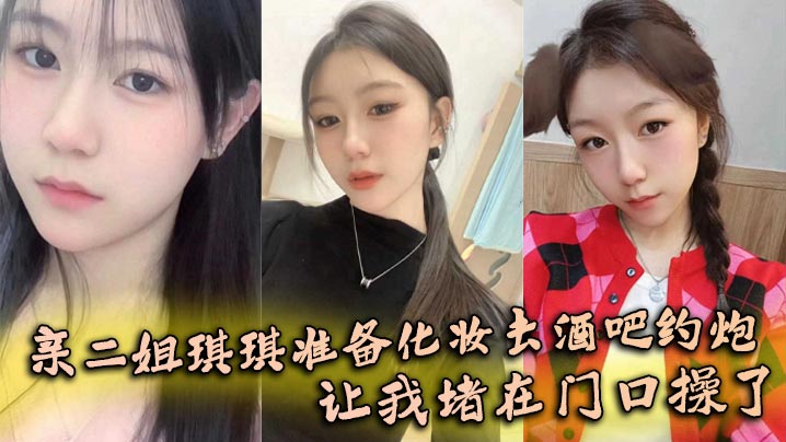 【姐弟乱伦】亲二姐琪琪准备化妆去酒吧约炮，让我堵在门口操了