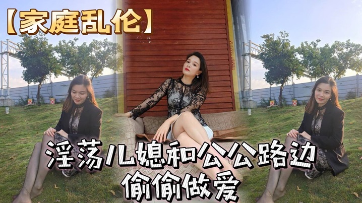 【家庭乱伦】淫荡儿媳和公公路边偷偷做爱_骚儿媳穿着风衣跟开档丝袜_简直就是攻速衣