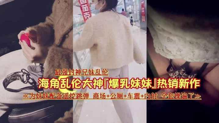 【最强封神乱伦】让妹妹在商场夹着跳蛋，出来车震内射