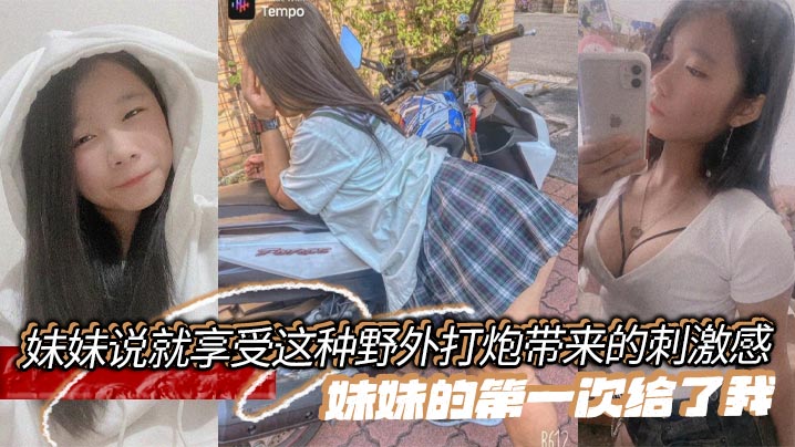 【兄妹乱伦】妹妹说就享受这种野外打炮带来的刺激感，妹妹的第一次给了我