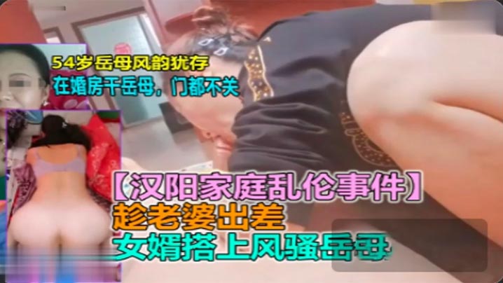 【岳母乱伦】新婚男欲求不满，趁老婆出差勾引岳母