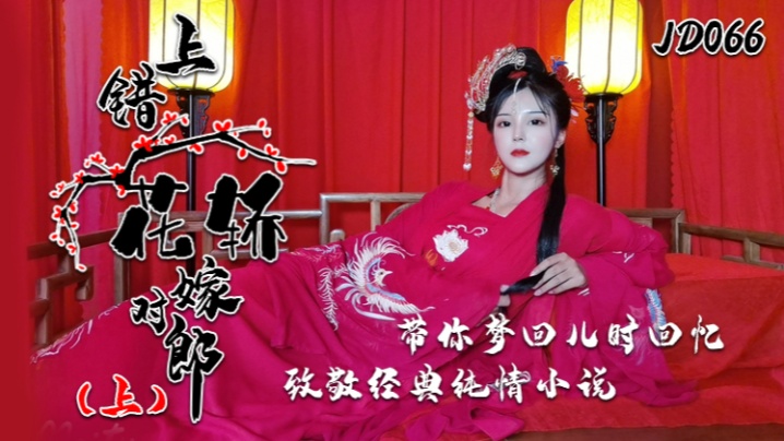 【小楠】JD066 上错花轿嫁对郎『上集』带你梦回儿时回忆致敬经典纯情小说
