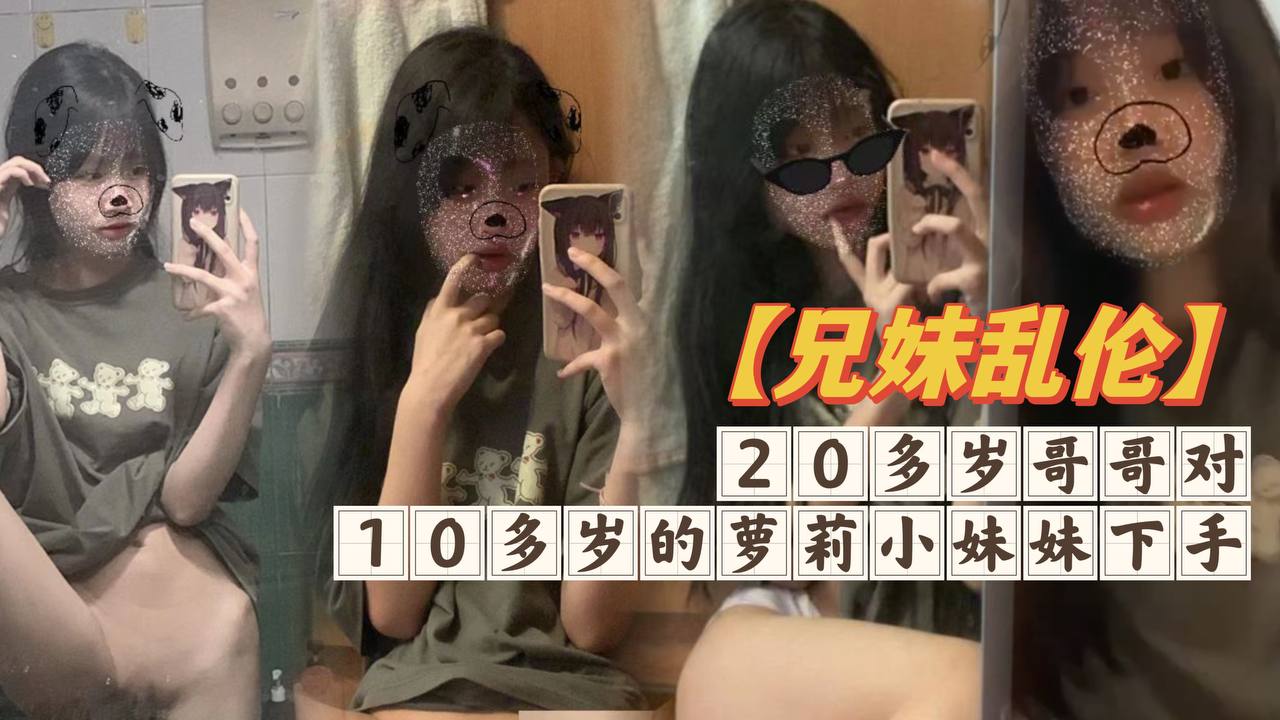 【兄妹乱伦】20多岁哥哥对10多岁的萝莉小妹妹下手，白嫩无毛的小穴摸一摸就流水