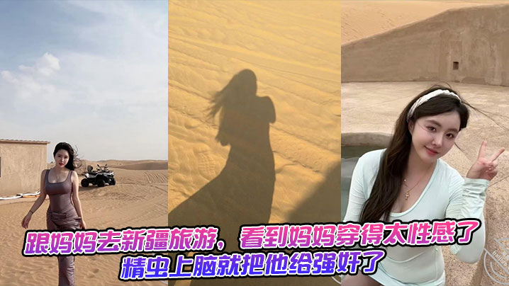跟妈妈去新疆旅游，看到妈妈穿得太性感了，精虫上脑就把他给强奸了+生活照