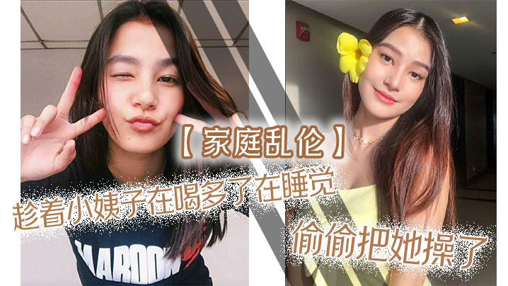 【家庭乱伦】趁着小姨子在喝多了在睡觉，偷偷把她操了，射满白浆自己流出来了